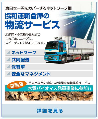 東日本一円をカバーするネットワーク網 協和運輸倉庫の物流サービス。広範囲・多品種少量などのさまざまなニーズに、スピーディに対応しています。